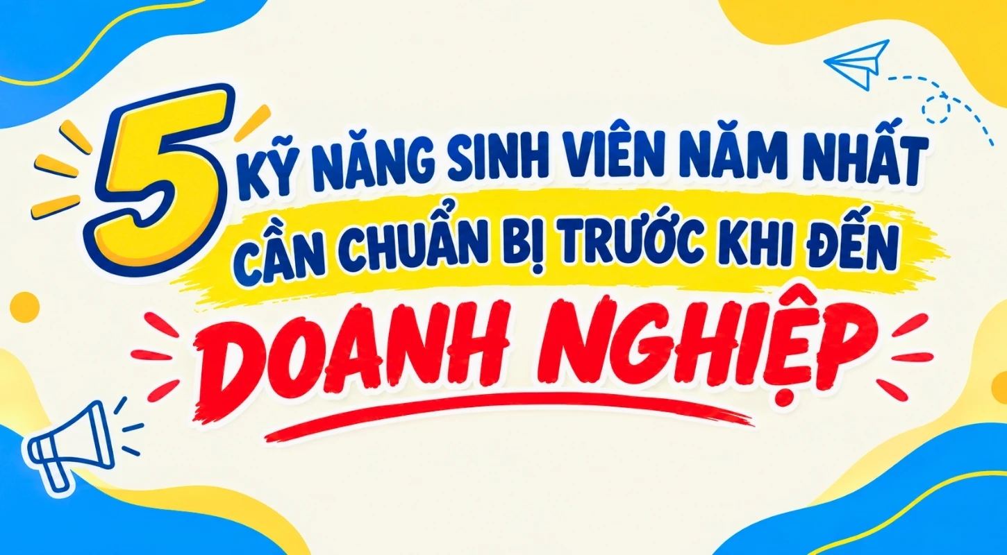 5 KỸ NĂNG SINH VIÊN NĂM NHẤT CẦN CHUẨN BỊ TRƯỚC KHI ĐẾN DOANH NGHIỆP