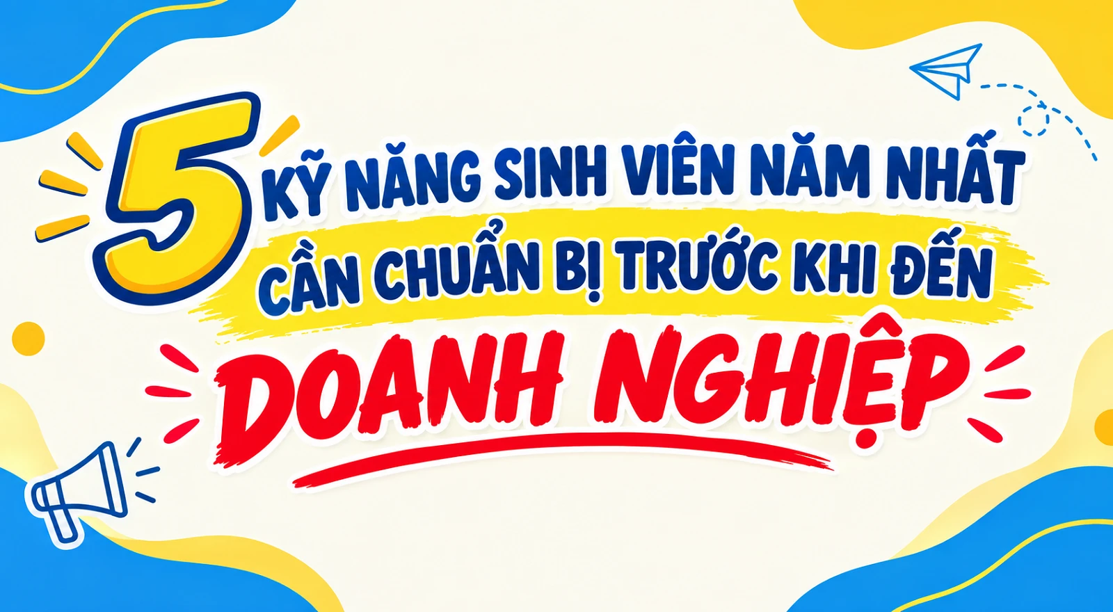 5 KỸ NĂNG SINH VIÊN NĂM NHẤT CẦN CHUẨN BỊ TRƯỚC KHI ĐẾN DOANH NGHIỆP